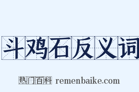 斗鸡石反义词是什么意思的图片